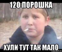 120 порошка хули тут так мало