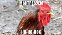мы требуем ко-ко-кох