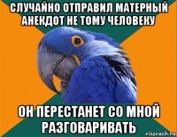 случайно отправил матерный анекдот не тому человеку он перестанет со мной разговаривать