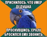 приснилось, что умер дедушка проснувшись, сразу бросился ему звонить