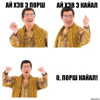 Ай хэв э порш Ай хэв э кайал О, порш кайал!