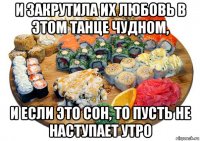 и закрутила их любовь в этом танце чудном, и если это сон, то пусть не наступает утро