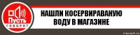 Нашли косервираваную воду в магазине