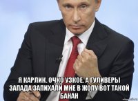  я карлик. очко узкое. а гуливеры запада запихали мне в жопу вот такой банан