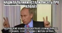 наши пальчики устали писать про клоаку respublikinė vilniaus psichiatrijos ligoninė parko g. 21, vilnius, 11205, lithuania 2 moteru skyrius