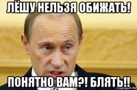 лёшу нельзя обижать! понятно вам?! блять!!