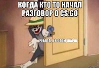 когда кто то начал разговор о cs:go 