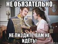 не обязательно не пиздите, вам не идётъ!