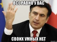 все равно у вас своих умных нет