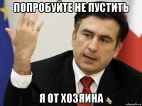 попробуйте не пустить я от хозяина