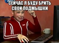 сейчас я буду брить свои подмышки 