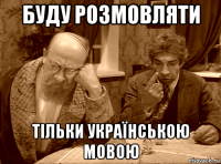 буду розмовляти тiльки українською мовою