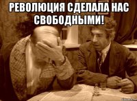революция сделала нас свободными! 