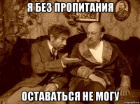 я без пропитания оставаться не могу