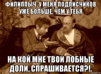 филиппыч, у меня подписчиков уже больше, чем у тебя на кой мне твои лобные доли, спрашивается?!.