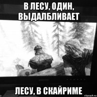 в лесу, один, выдалбливает лесу, в скайриме