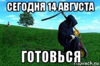 сегодня 14 августа готовься