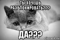 ты хочешь разблокировать??? да???