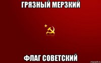 грязный мерзкий флаг советский
