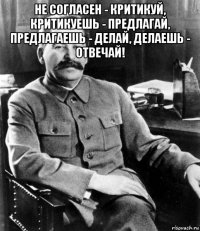 не согласен - критикуй, критикуешь - предлагай, предлагаешь - делай, делаешь - отвечай! 