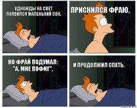 Однажды на свет появился маленький сон, Приснился Фраю, Но Фрай подумал: "А, мне пофиг", И продолжил спать.