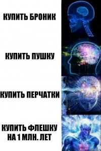 Купить броник Купить пушку Купить перчатки Купить флешку на 1 млн. лет