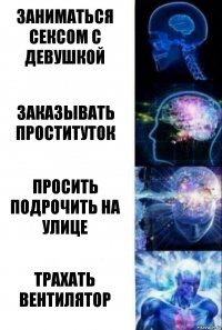 Заниматься сексом с девушкой Заказывать проституток Просить подрочить на улице трахать вентилятор