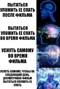 Пытаться уложить ее спать после фильма Пытаться уложить ее спать во время фильма Уснуть самому во время фильма Уснуть самому, чтобы на следующий день, досматривая фильм пытаться уложить ее спать