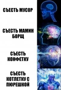 Съесть мусор Съесть мамин борщ Съесть конфетку Съесть котлетку с пюрешкой