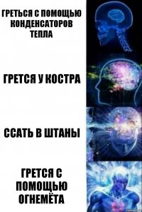 Греться с помощью конденсаторов тепла Грется у костра Ссать в штаны Грется с помощью огнемёта