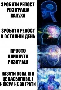 Зробити репост розіграшу капухи Зробити репост в останній день Просто лайкнути розіграш Казати всім, шо це наєбалово, і ніхєра не виграти