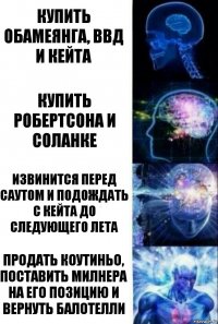 Купить Обамеянга, ВВД и Кейта Купить Робертсона и Соланке Извинится перед Саутом и подождать с Кейта до следующего лета Продать Коутиньо, поставить Милнера на его позицию и вернуть Балотелли