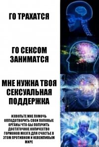 го трахатся го сексом заниматся Мне нужна твоя сексуальная поддержка Извольте мне помочь оплодотворить свои половые органы что-бы получить достаточное количество гормонов мозга для счастье в этом противном и невежливым мире