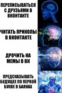 Переписываться с друзьями в вконтакте Читать приколы в вконтакте Дрочить на мемы в вк Предсказывать будущее по первой букве в баянах