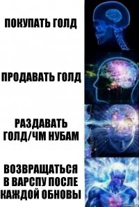 Покупать голд Продавать голд Раздавать голд/чм нубам Возвращаться в варспу после каждой обновы