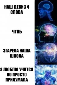 Наш девиз 4 слова Чтоб згарела наша школа я люблю учится но просто прилумала