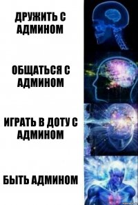 Дружить с админом Общаться с админом Играть в доту с админом Быть админом