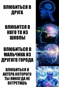 Влюбиться в друга Влюбится в кого то из школы Влюбиться в мальчика из другого города Влюбиться в актера которого ты никогда не встретишь