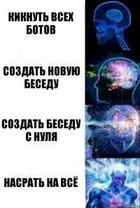 КИКНУТЬ ВСЕХ БОТОВ СОЗДАТЬ НОВУЮ БЕСЕДУ СОЗДАТЬ БЕСЕДУ С НУЛЯ НАСРАТЬ НА ВСЁ