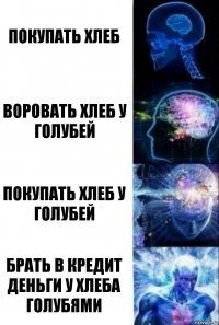 Покупать хлеб Воровать хлеб у голубей Покупать хлеб у голубей Брать в кредит деньги у хлеба голубями