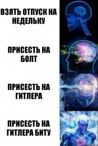 взять отпуск на недельку присесть на болт присесть на гитлера присесть на гитлера биту