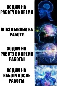 ходим на работу во время опаздываем на работу ходим на работу во время работы ходим на работу после работы