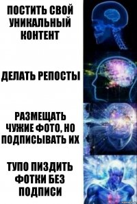 Постить свой уникальный контент Делать репосты Размещать чужие фото, но подписывать их Тупо пиздить фотки без подписи