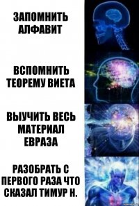 Запомнить алфавит Вспомнить теорему Виета Выучить весь материал Евраза Разобрать с первого раза что сказал Тимур Н.