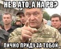 не в ато, а на рв? лично приду за тобой