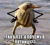  так блэт, а почему в пятницу??