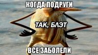 когда подруги все заболели