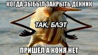 когда зыбыл закрыть денник пришёл а коня нет