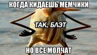 когда кидаешь мемчики но все молчат