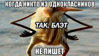 когда никто из однокласников не пишет